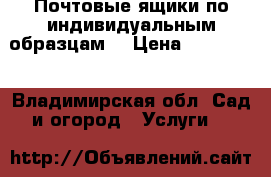 Почтовые ящики по индивидуальным образцам. › Цена ­ 100 000 - Владимирская обл. Сад и огород » Услуги   
